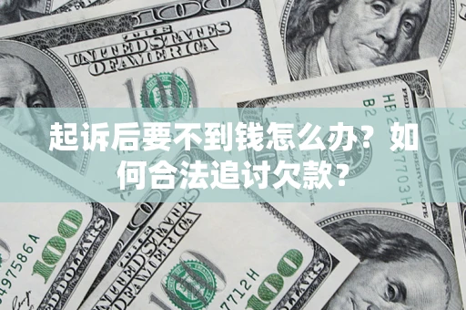 武汉起诉后要不到钱怎么办？如何合法追讨欠款？