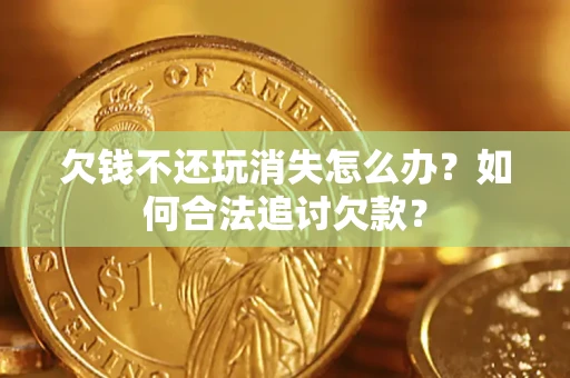 武汉欠钱不还玩消失怎么办？如何合法追讨欠款？