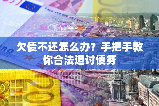 武汉欠债不还怎么办？手把手教你合法追讨债务