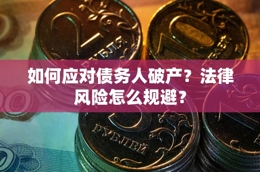 武汉如何应对债务人破产？法律风险怎么规避？
