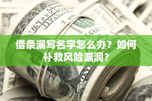 武汉借条漏写名字怎么办？如何补救风险漏洞？