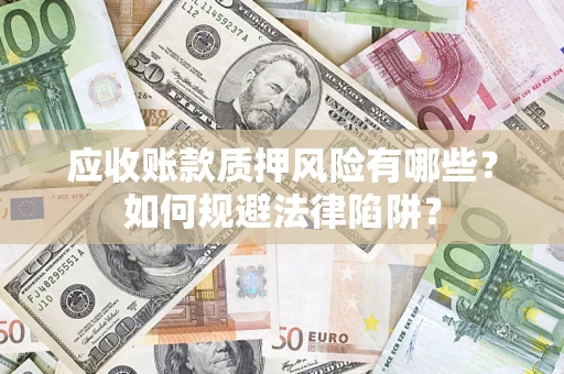 武汉应收账款质押风险有哪些？如何规避法律陷阱？