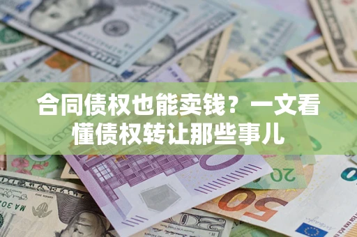 武汉合同债权也能卖钱？一文看懂债权转让那些事儿