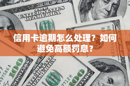 武汉信用卡逾期怎么处理？如何避免高额罚息？