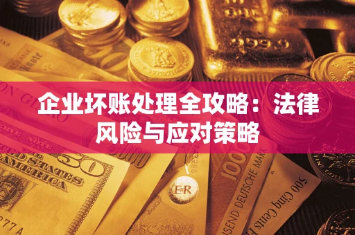 武汉企业坏账处理全攻略：法律风险与应对策略
