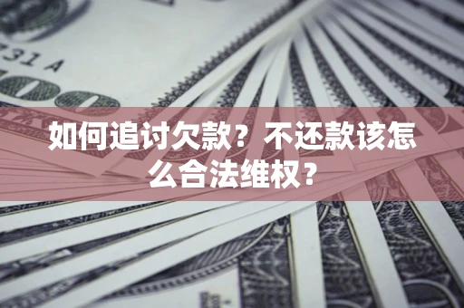 武汉如何追讨欠款？不还款该怎么合法维权？