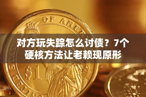 武汉对方玩失踪怎么讨债？7个硬核方法让老赖现原形