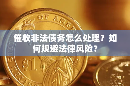 武汉催收非法债务怎么处理？如何规避法律风险？