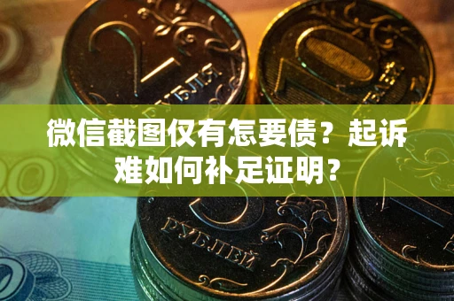 武汉微信截图仅有怎要债？起诉难如何补足证明？