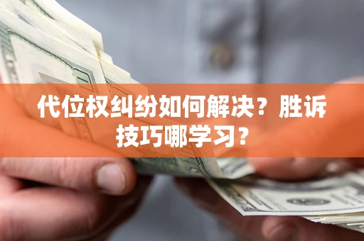 武汉代位权纠纷如何解决？胜诉技巧哪学习？