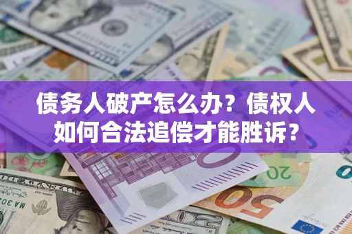武汉债务人破产怎么办？债权人如何合法追偿才能胜诉？
