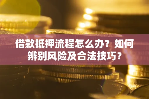 武汉借款抵押流程怎么办？如何辨别风险及合法技巧？