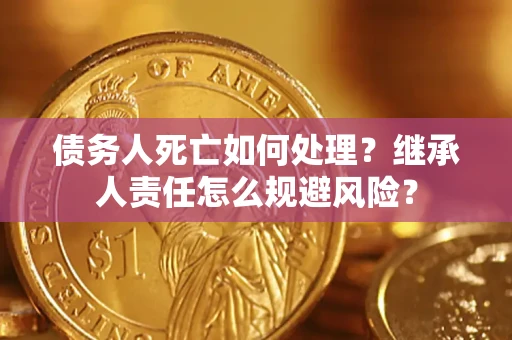 武汉债务人死亡如何处理?继承人责任怎么规避风险? 武汉债务人死亡如何处理?继承人责任怎么规避风险?