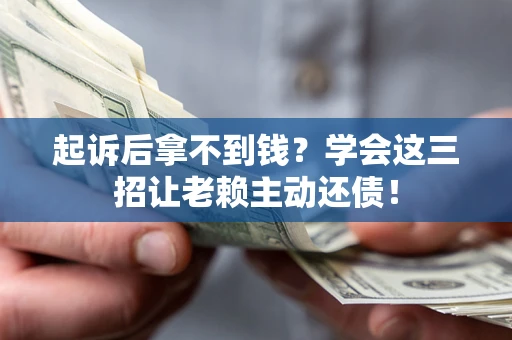 武汉起诉后拿不到钱？学会这三招让老赖主动还债！