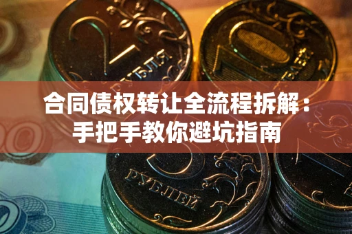 武汉合同债权转让全流程拆解：手把手教你避坑指南