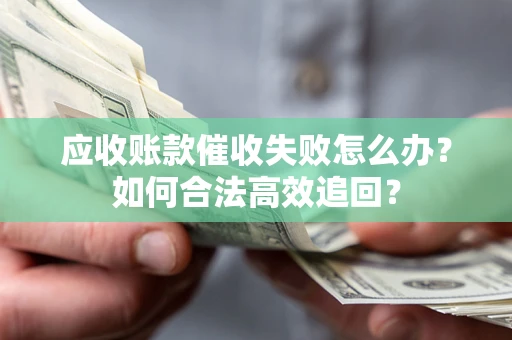 武汉应收账款催收失败怎么办？如何合法高效追回？