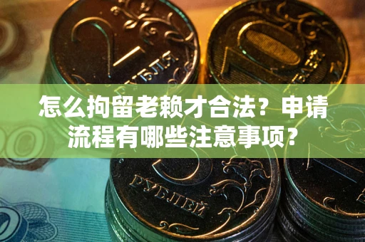 武汉怎么拘留老赖才合法？申请流程有哪些注意事项？