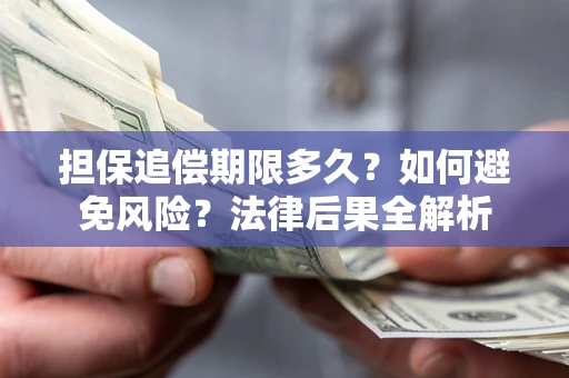 武汉担保追偿期限多久？如何避免风险？法律后果全解析