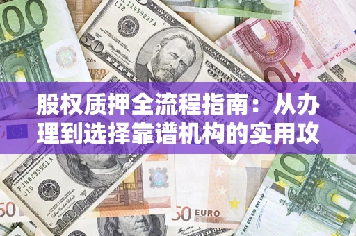 武汉股权质押全流程指南：从办理到选择靠谱机构的实用攻略
