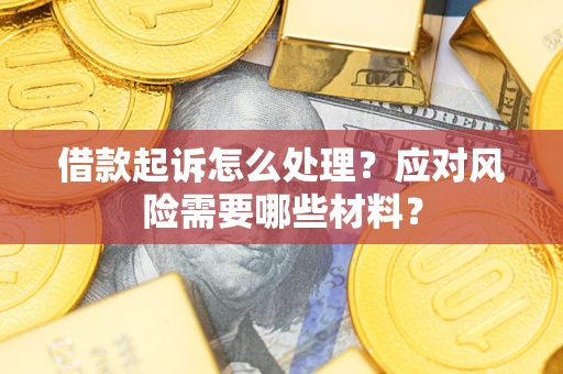 武汉借款起诉怎么处理？应对风险需要哪些材料？
