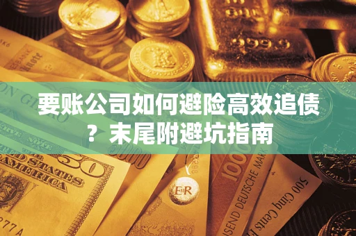 武汉要账公司如何避险高效追债？末尾附避坑指南
