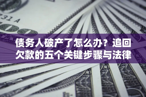 武汉债务人破产了怎么办？追回欠款的五个关键步骤与法律策略