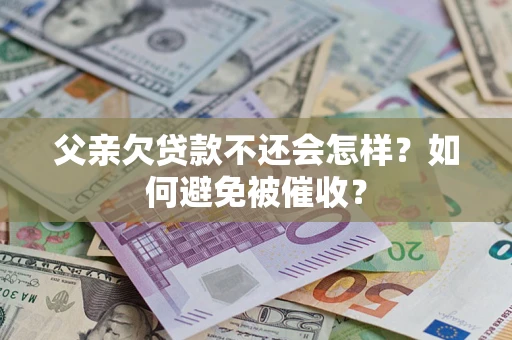 武汉父亲欠贷款不还会怎样？如何避免被催收？