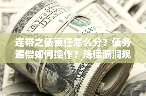 武汉连带之债责任怎么分？债务追偿如何操作？法律漏洞规避指南