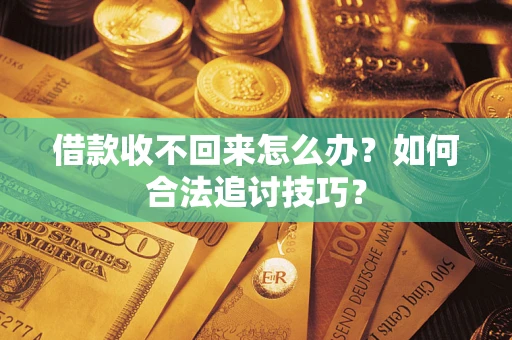 武汉借款收不回来怎么办？如何合法追讨技巧？