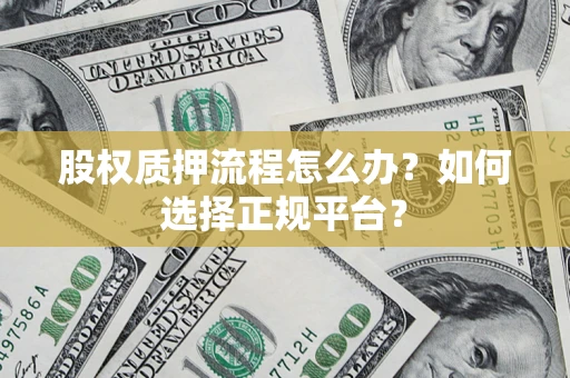 武汉股权质押流程怎么办？如何选择正规平台？