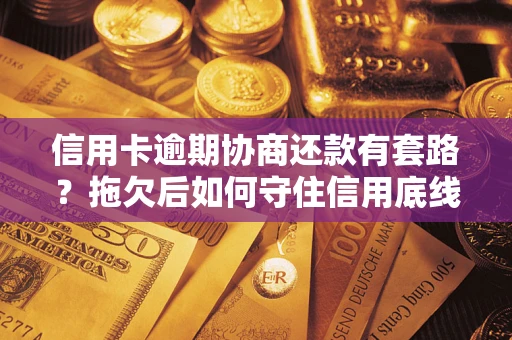 武汉信用卡逾期协商还款有套路？拖欠后如何守住信用底线？