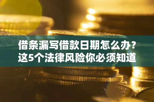 武汉借条漏写借款日期怎么办？这5个法律风险你必须知道