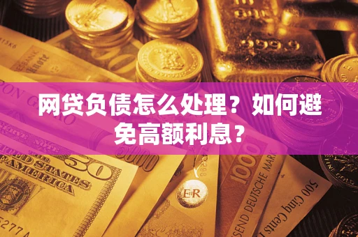 武汉网贷负债怎么处理？如何避免高额利息？