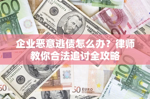 武汉企业恶意逃债怎么办？律师教你合法追讨全攻略