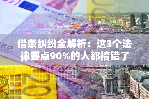武汉借条纠纷全解析：这3个法律要点90%的人都搞错了