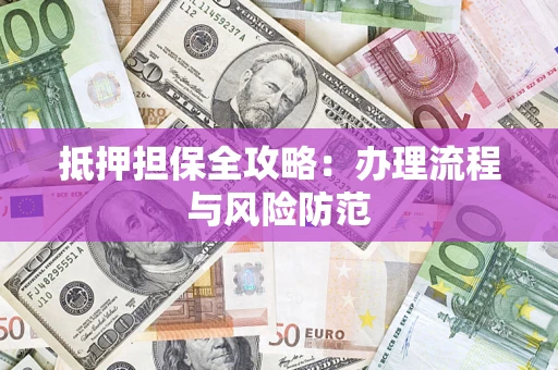 武汉抵押担保全攻略：办理流程与风险防范