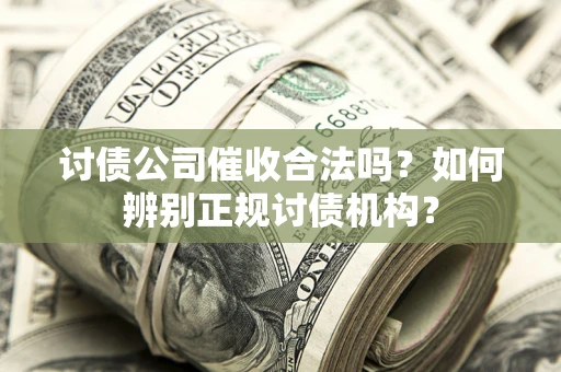 武汉讨债公司催收合法吗？如何辨别正规讨债机构？