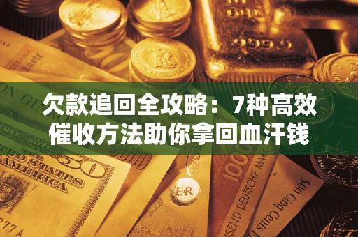 武汉欠款追回全攻略：7种高效催收方法助你拿回血汗钱