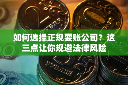 武汉如何选择正规要账公司？这三点让你规避法律风险