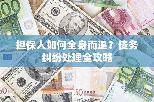 武汉担保人如何全身而退？债务纠纷处理全攻略
