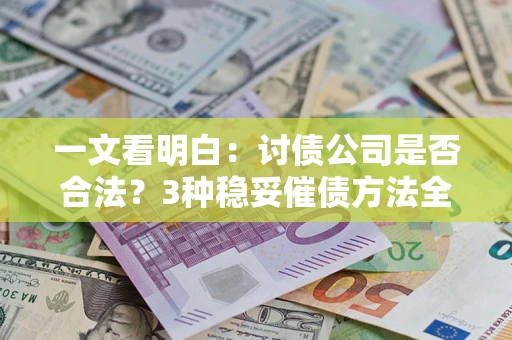 武汉一文看明白：讨债公司是否合法？3种稳妥催债方法全解析