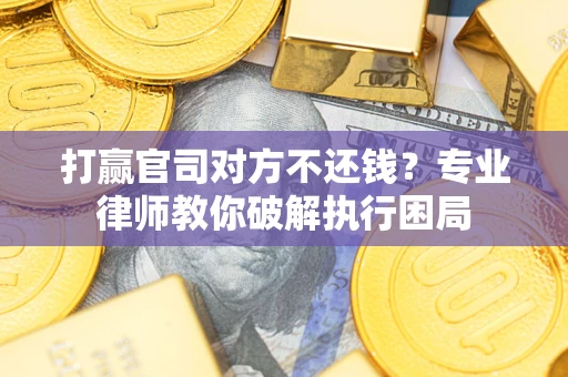 武汉打赢官司对方不还钱？专业律师教你破解执行困局