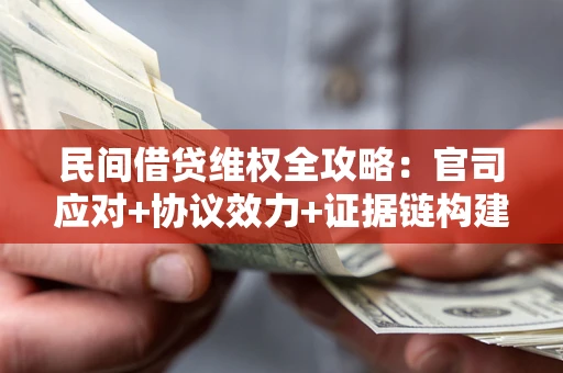 武汉民间借贷维权全攻略：官司应对+协议效力+证据链构建指南