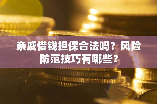 武汉亲戚借钱担保合法吗？风险防范技巧有哪些？