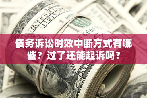 武汉债务诉讼时效中断方式有哪些？过了还能起诉吗？