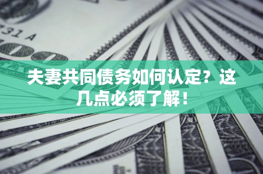 武汉夫妻共同债务如何认定？这几点必须了解！
