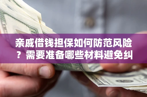 武汉亲戚借钱担保如何防范风险？需要准备哪些材料避免纠纷？