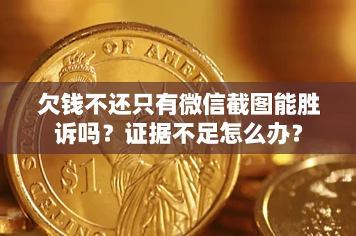武汉欠钱不还只有微信截图能胜诉吗？证据不足怎么办？