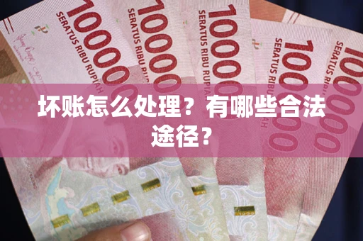 武汉坏账怎么处理？有哪些合法途径？