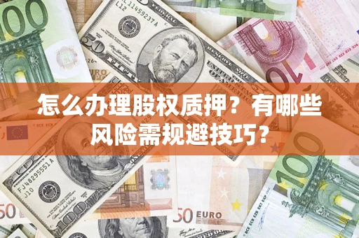武汉怎么办理股权质押？有哪些风险需规避技巧？